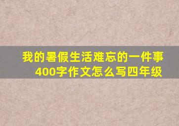 我的暑假生活难忘的一件事400字作文怎么写四年级