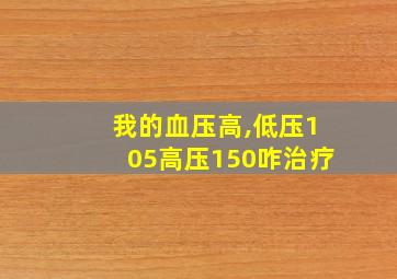 我的血压高,低压105高压150咋治疗