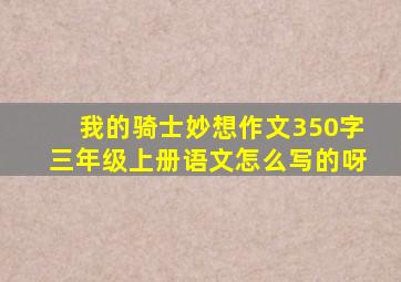 我的骑士妙想作文350字三年级上册语文怎么写的呀