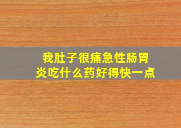 我肚子很痛急性肠胃炎吃什么药好得快一点