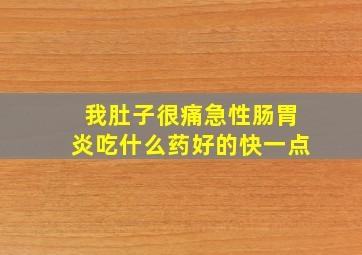 我肚子很痛急性肠胃炎吃什么药好的快一点