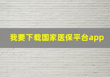 我要下载国家医保平台app