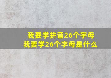 我要学拼音26个字母我要学26个字母是什么