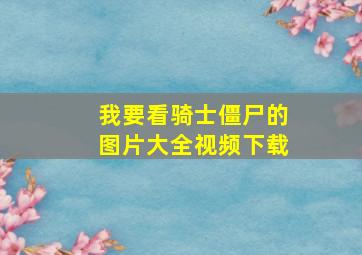 我要看骑士僵尸的图片大全视频下载