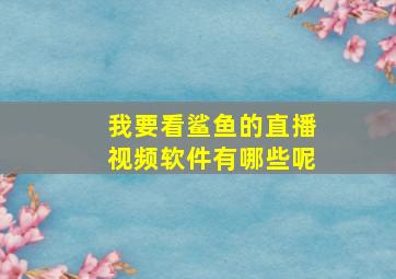 我要看鲨鱼的直播视频软件有哪些呢