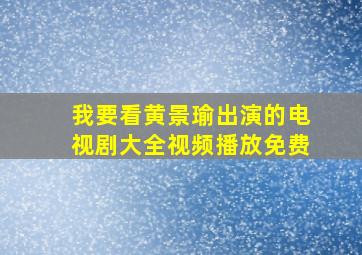 我要看黄景瑜出演的电视剧大全视频播放免费