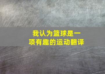 我认为篮球是一项有趣的运动翻译