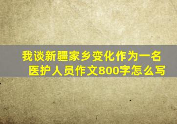 我谈新疆家乡变化作为一名医护人员作文800字怎么写