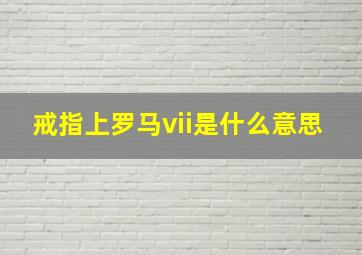 戒指上罗马vii是什么意思