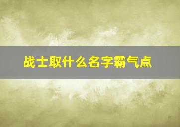 战士取什么名字霸气点