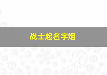 战士起名字烟