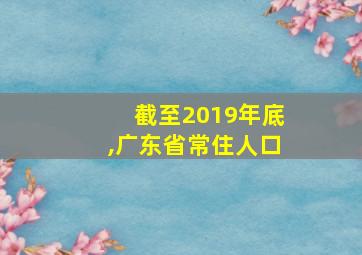 截至2019年底,广东省常住人口