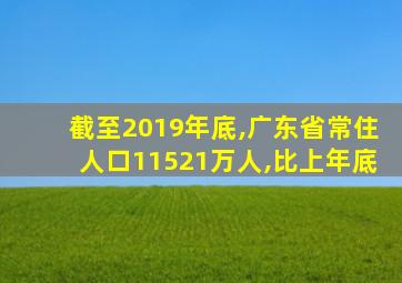 截至2019年底,广东省常住人口11521万人,比上年底