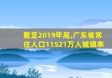 截至2019年底,广东省常住人口11521万人城镇率