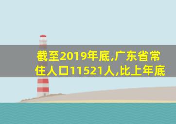 截至2019年底,广东省常住人口11521人,比上年底