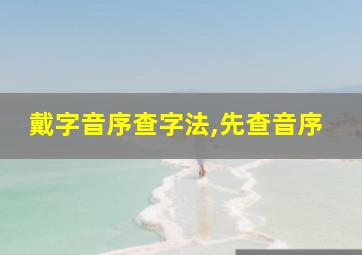 戴字音序查字法,先查音序