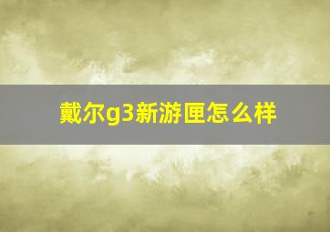 戴尔g3新游匣怎么样