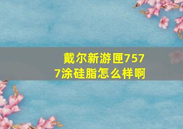 戴尔新游匣7577涂硅脂怎么样啊