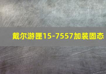 戴尔游匣15-7557加装固态