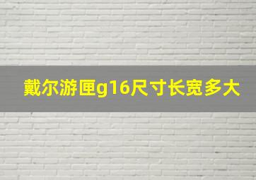 戴尔游匣g16尺寸长宽多大