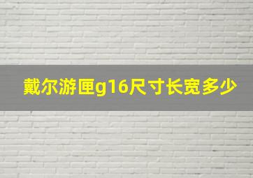 戴尔游匣g16尺寸长宽多少