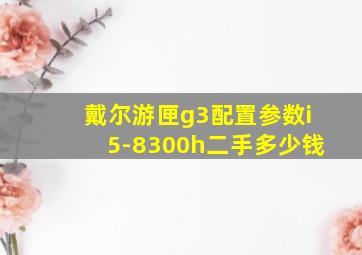 戴尔游匣g3配置参数i5-8300h二手多少钱