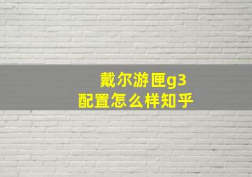 戴尔游匣g3配置怎么样知乎