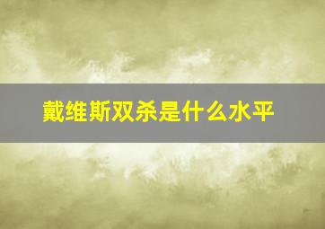 戴维斯双杀是什么水平