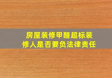 房屋装修甲醛超标装修人是否要负法律责任