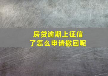 房贷逾期上征信了怎么申请撤回呢