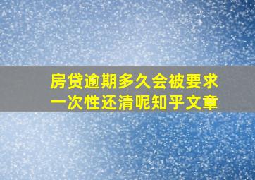 房贷逾期多久会被要求一次性还清呢知乎文章