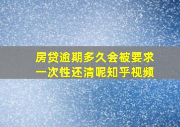 房贷逾期多久会被要求一次性还清呢知乎视频