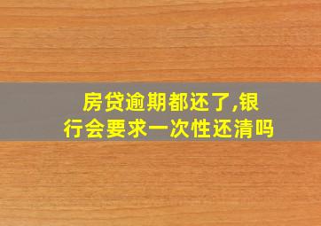 房贷逾期都还了,银行会要求一次性还清吗