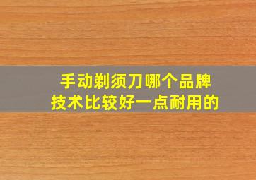 手动剃须刀哪个品牌技术比较好一点耐用的