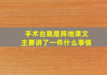 手术台就是阵地课文主要讲了一件什么事情