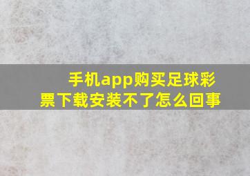 手机app购买足球彩票下载安装不了怎么回事