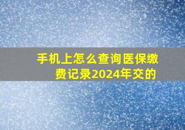 手机上怎么查询医保缴费记录2024年交的