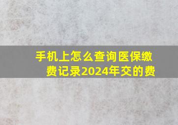 手机上怎么查询医保缴费记录2024年交的费