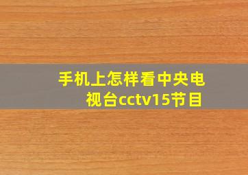 手机上怎样看中央电视台cctv15节目