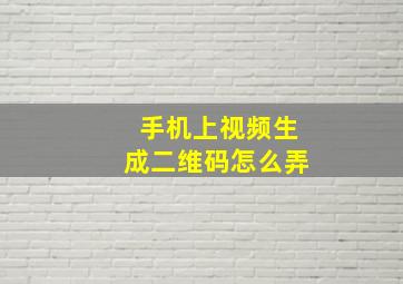 手机上视频生成二维码怎么弄