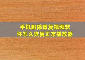 手机删除重复视频软件怎么恢复正常播放器