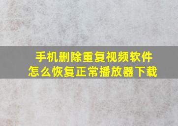 手机删除重复视频软件怎么恢复正常播放器下载