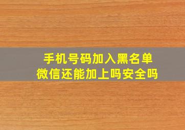 手机号码加入黑名单微信还能加上吗安全吗