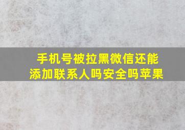 手机号被拉黑微信还能添加联系人吗安全吗苹果