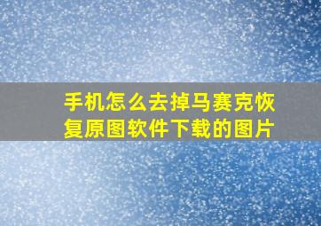 手机怎么去掉马赛克恢复原图软件下载的图片