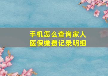 手机怎么查询家人医保缴费记录明细