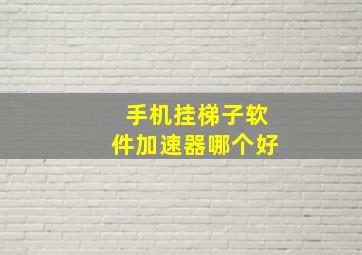 手机挂梯子软件加速器哪个好