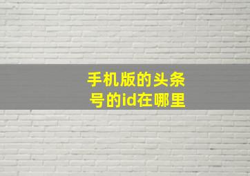 手机版的头条号的id在哪里