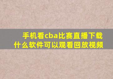 手机看cba比赛直播下载什么软件可以观看回放视频