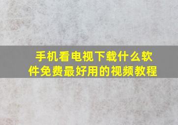 手机看电视下载什么软件免费最好用的视频教程